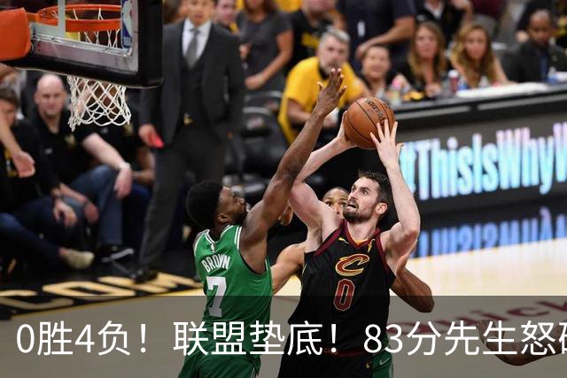0胜4负！联盟垫底！83分先生怒砍8分